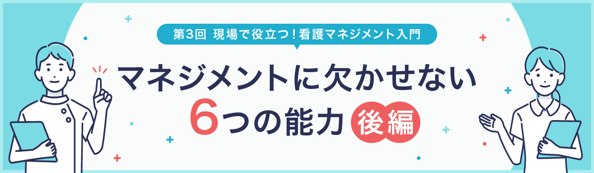 第3回　看護マネジメントに欠かせない能力（後編）
