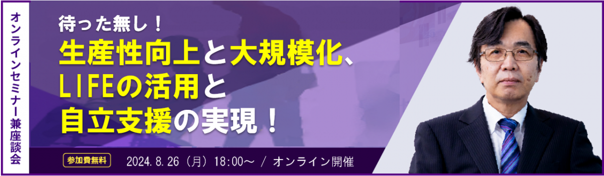 待った無し！生産性向上と大規模化、LIFEの活用と自立支援の実現！