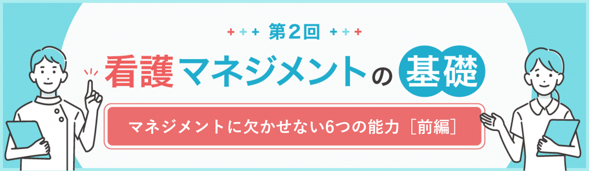 第2回　看護マネジメントに欠かせない能力（前編）