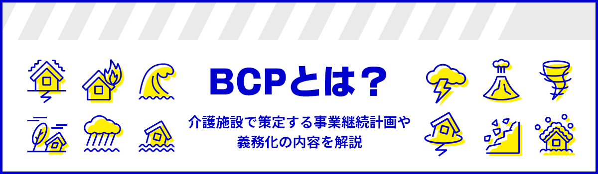 BCPとは？介護施設で策定する事業継続計画や義務化の内容を解説