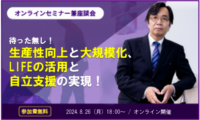 待った無し！生産性向上と大規模化、LIFEの活用と自立支援の実現！