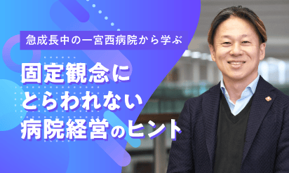 急成長中の一宮西病院から学ぶ、固定観念にとらわれない病院経営のヒント