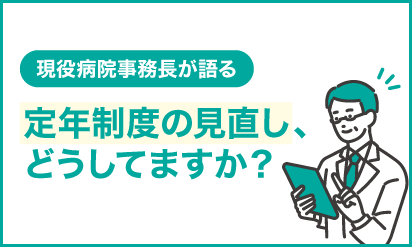 現役病院事務長が語る定年制度の見直し、どうしてますか?