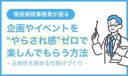 現役病院事務長が語る企画やイベントを“やらされ感”ゼロで楽しんでもらう方法―主体性を高める仕掛けづくり