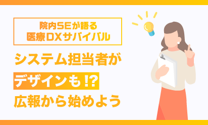 院内SEが語る、医療DXサバイバルシステム担当者がデザインも！？広報から始めよう