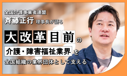 全国介護事業者連盟斉藤正行理事長が語る大改革目前の介護・障害福祉業界を全国組織の業界団体として支える