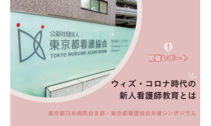 【開催レポート】ウィズ・コロナ時代の新人看護師教育とは東京都日本病院会支部・東京都看護協会共催シンポジウム
