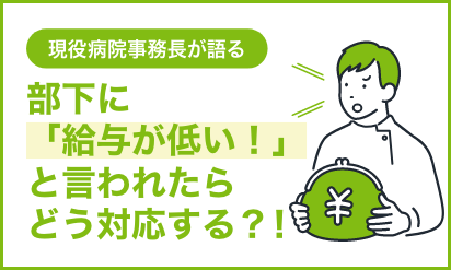 現役病院事務長が語る部下に「給与が低い！」と言われたらどう対応する？！