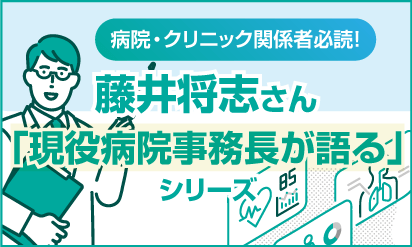 病院・クリニック関係者必読！藤井将志さん「現役病院事務長が語る」シリーズ