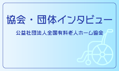 協会・団体インタビューvol.５　公益社団法人全国有料老人ホーム協会